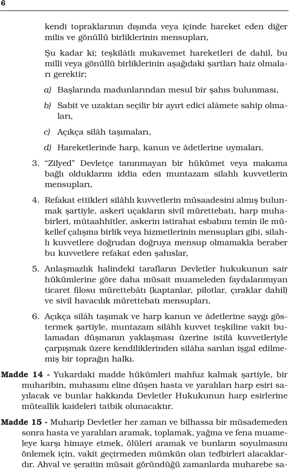 Hareketlerinde harp, kanun ve âdetlerine uymalar. 3. Zilyed Devletçe tan nmayan bir hükümet veya makama ba l olduklar n iddia eden muntazam silahl kuvvetlerin mensuplar, 4.