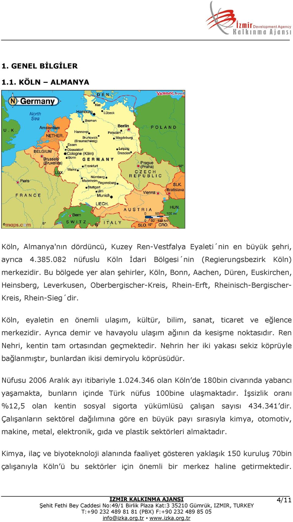 Köln, eyaletin en önemli ulaşım, kültür, bilim, sanat, ticaret ve eğlence merkezidir. Ayrıca demir ve havayolu ulaşım ağının da kesişme noktasıdır. Ren Nehri, kentin tam ortasından geçmektedir.