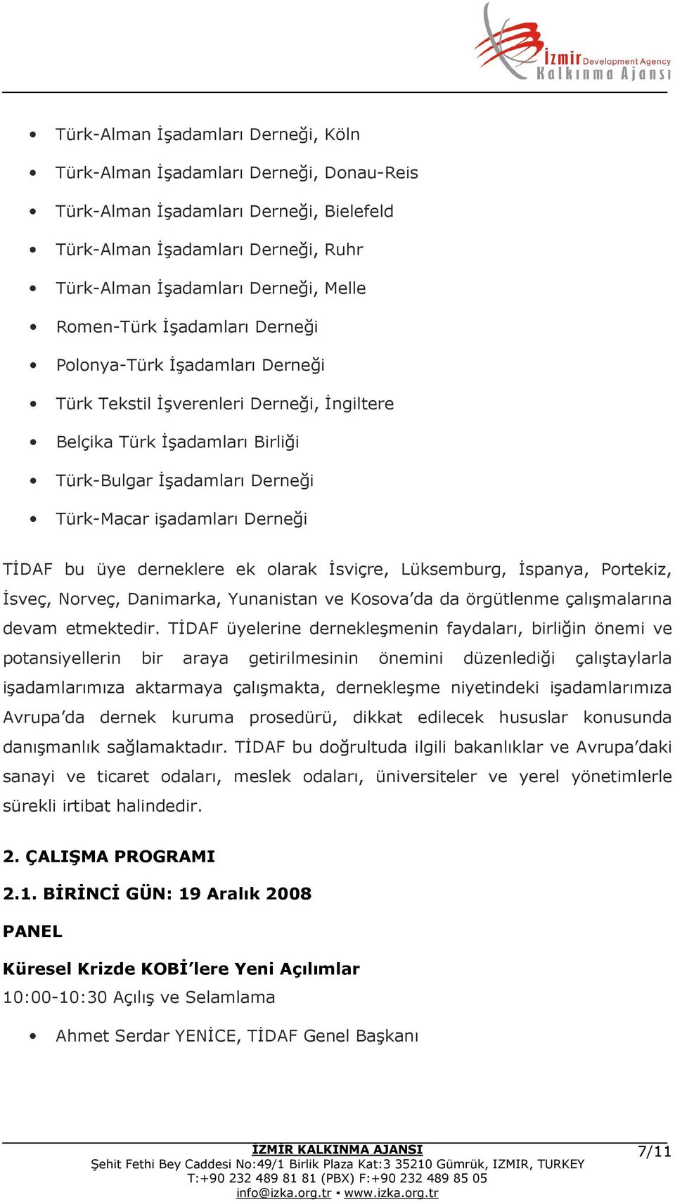 TİDAF bu üye derneklere ek olarak İsviçre, Lüksemburg, İspanya, Portekiz, İsveç, Norveç, Danimarka, Yunanistan ve Kosova da da örgütlenme çalışmalarına devam etmektedir.