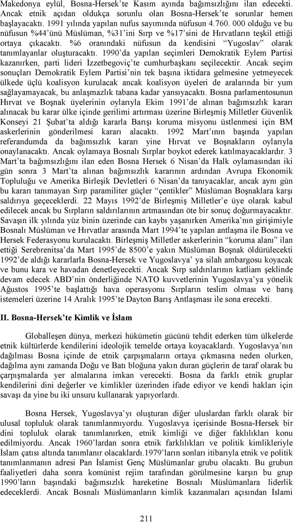 %6 oranındaki nüfusun da kendisini Yugoslav olarak tanımlayanlar oluşturacaktı. 1990 da yapılan seçimleri Demokratik Eylem Partisi kazanırken, parti lideri Đzzetbegoviç te cumhurbaşkanı seçilecektir.