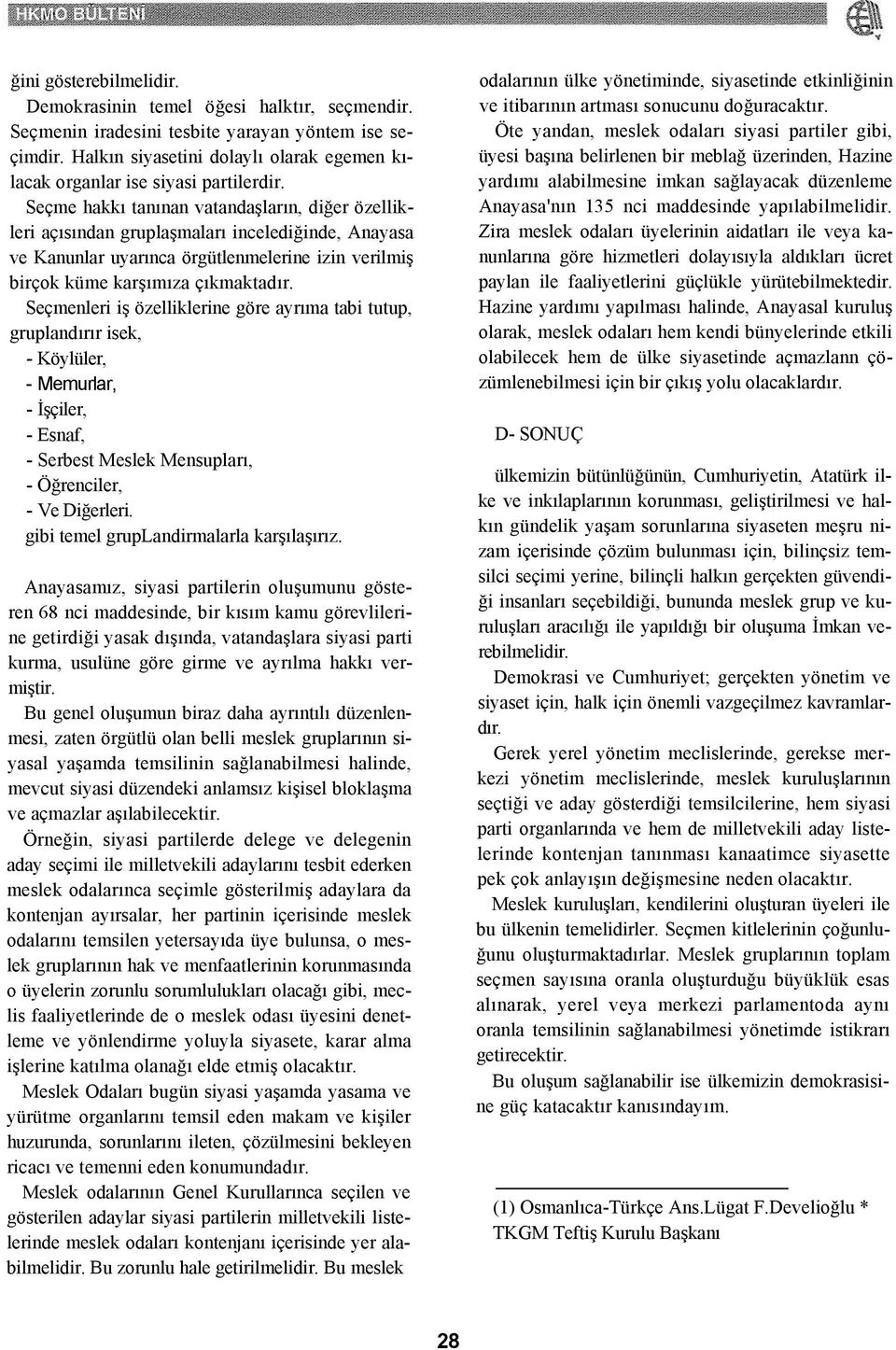 Seçme hakkı tanınan vatandaşların, diğer özellikleri açısından gruplaşmaları incelediğinde, Anayasa ve Kanunlar uyarınca örgütlenmelerine izin verilmiş birçok küme karşımıza çıkmaktadır.