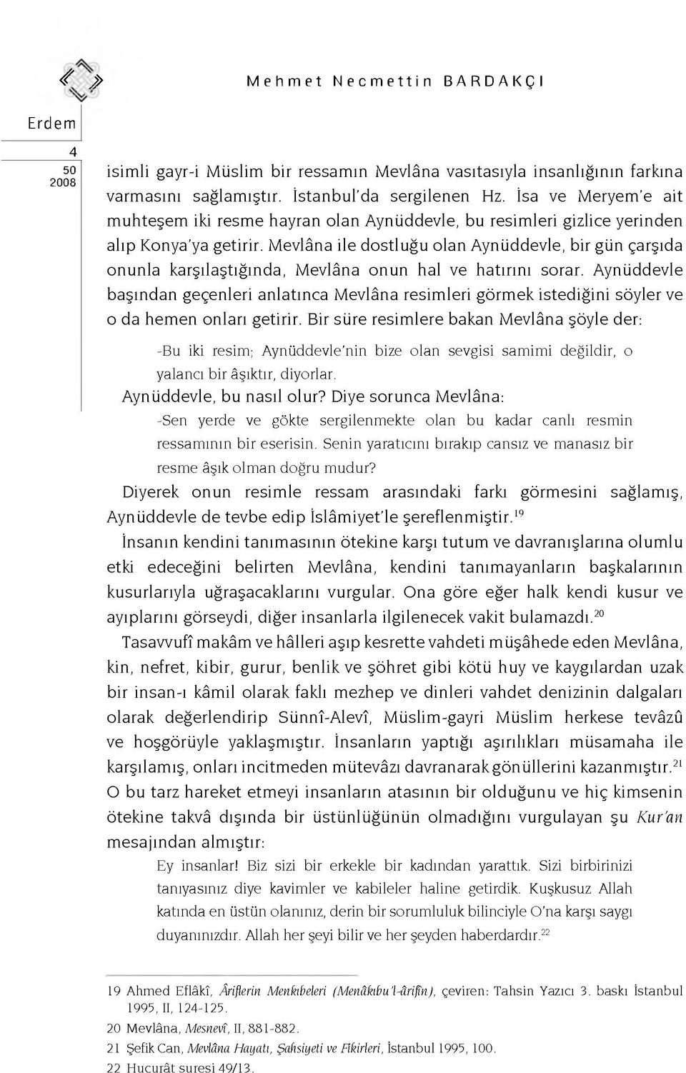 Mevlâna ile dostluğu olan Aynüddevle, bir gün çarşıda onunla karşılaştığında, Mevlâna onun hal ve hatırını sorar.