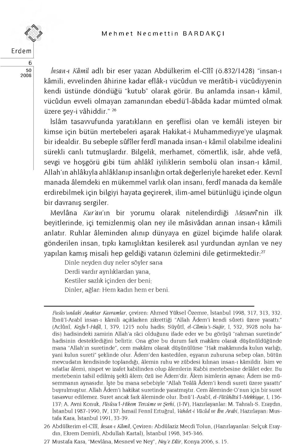 Bu anlamda insan-ı kâmil, vücûdun evveli olmayan zamanından ebedü l-âbâda kadar mümted olmak üzere şey-i vâhiddir.