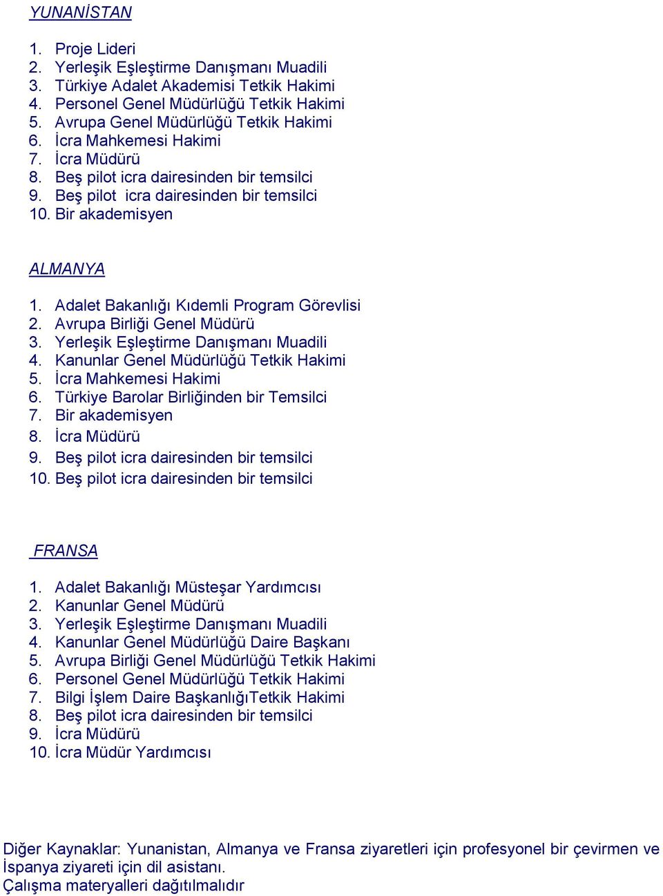 Avrupa Birliği Genel Müdürü 3. Yerleşik Eşleştirme Danışmanı Muadili 4. Kanunlar Genel Müdürlüğü Tetkik Hakimi 5. İcra Mahkemesi Hakimi 6. Türkiye Barolar Birliğinden bir Temsilci 7.