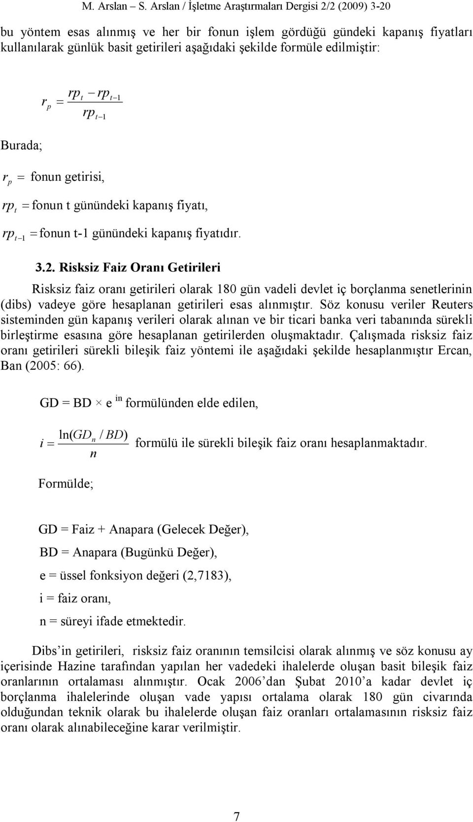 Risksiz Faiz Oranı Getirileri Risksiz faiz oranı getirileri olarak 180 gün vadeli devlet iç borçlanma senetlerinin (dibs) vadeye göre hesaplanan getirileri esas alınmıştır.