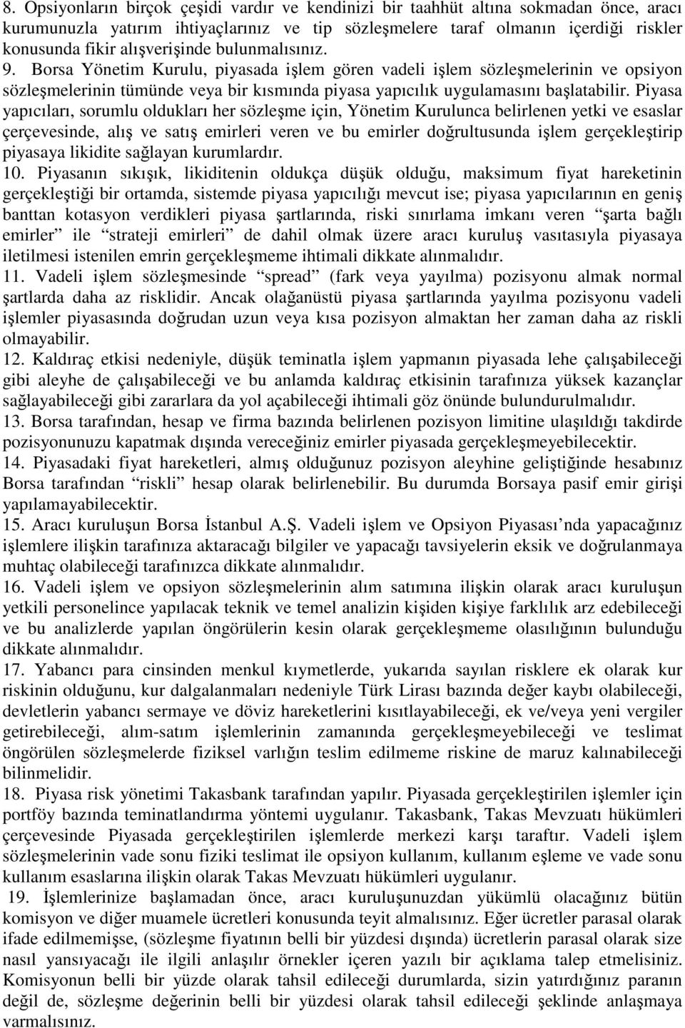 Borsa Yönetim Kurulu, piyasada işlem gören vadeli işlem sözleşmelerinin ve opsiyon sözleşmelerinin tümünde veya bir kısmında piyasa yapıcılık uygulamasını başlatabilir.