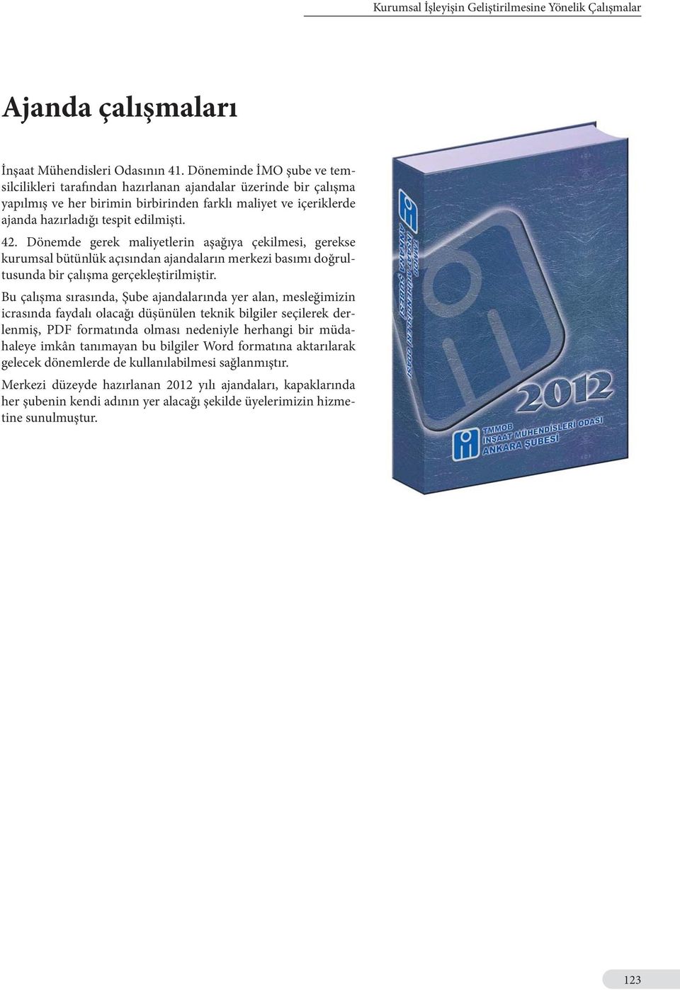 Dönemde gerek maliyetlerin aşağıya çekilmesi, gerekse kurumsal bütünlük açısından ajandaların merkezi basımı doğrultusunda bir çalışma gerçekleştirilmiştir.