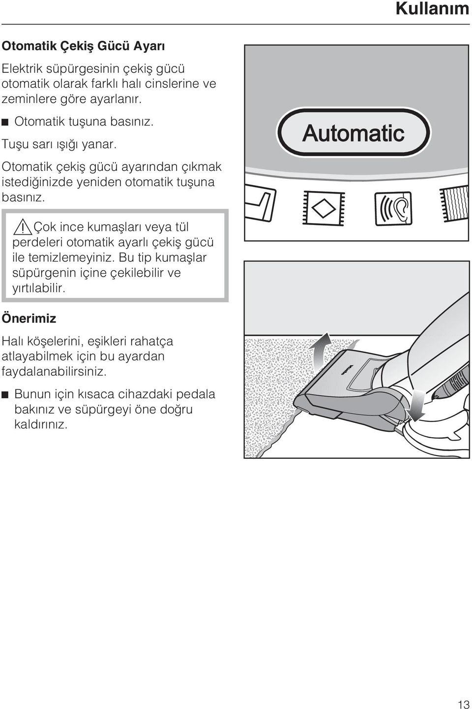 Çok ince kumaþlarý veya tül perdeleri otomatik ayarlý çekiþ gücü ile temizlemeyiniz. Bu tip kumaþlar süpürgenin içine çekilebilir ve yýrtýlabilir.