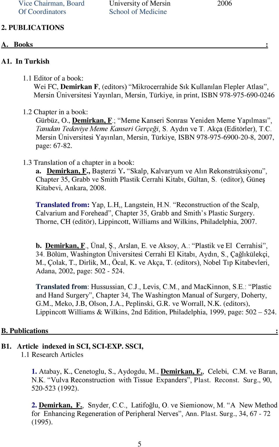 2 Chapter in a book: Gürbüz, O., Demirkan, F.; Meme Kanseri Sonrası Yeniden Meme Yapılması, Tanıdan Tedaviye Meme Kanseri Gerçeği, S. Aydın ve T. Akça (Editörler), T.C. Mersin Üniversitesi Yayınları, Mersin, Türkiye, ISBN 978-975-6900-20-8, 2007, page: 67-82.