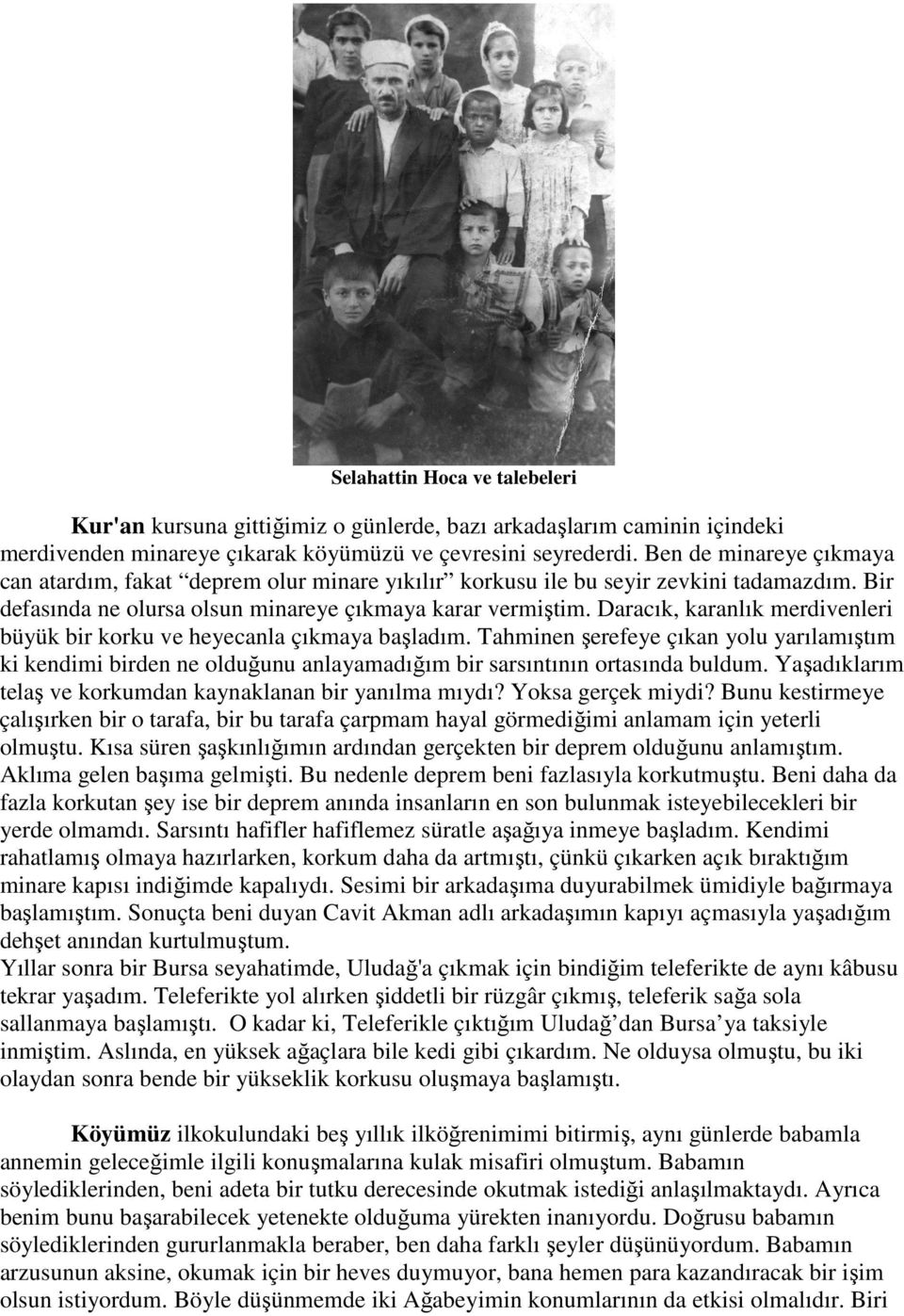 Daracık, karanlık merdivenleri büyük bir korku ve heyecanla çıkmaya başladım. Tahminen şerefeye çıkan yolu yarılamıştım ki kendimi birden ne olduğunu anlayamadığım bir sarsıntının ortasında buldum.