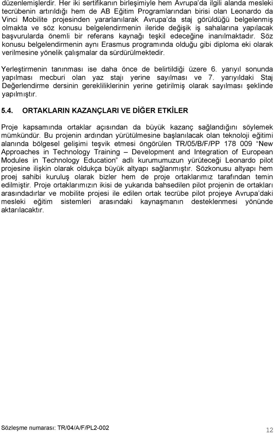 da staj görüldüğü belgelenmiş olmakta ve söz konusu belgelendirmenin ileride değişik iş sahalarına yapılacak başvurularda önemli bir referans kaynağı teşkil edeceğine inanılmaktadır.