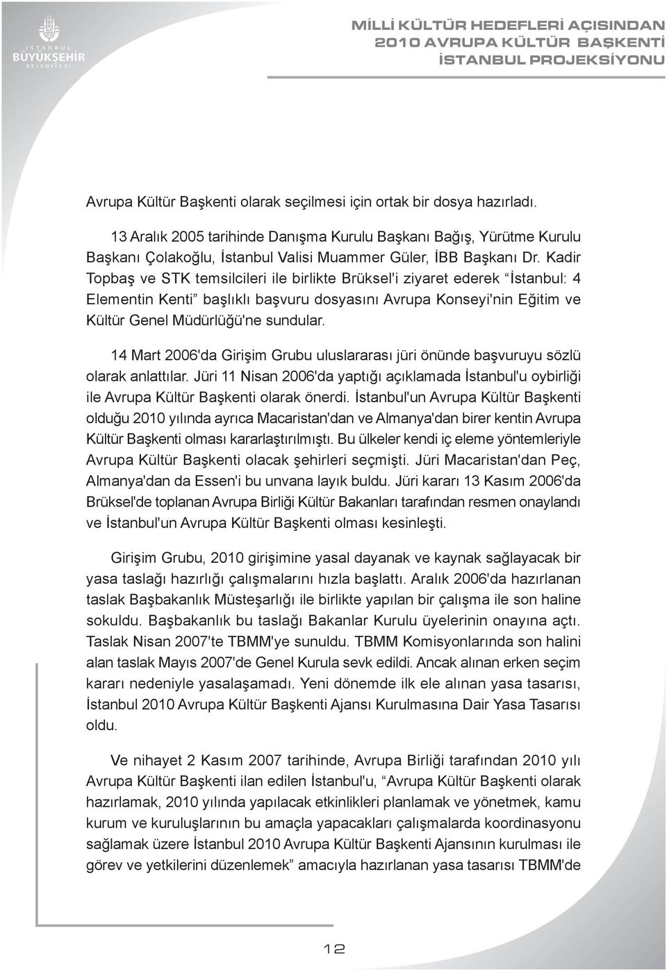 Kadir Topbaş ve STK temsilcileri ile birlikte Brüksel'i ziyaret ederek İstanbul: 4 Elementin Kenti başlıklı başvuru dosyasını Avrupa Konseyi'nin Eğitim ve Kültür Genel Müdürlüğü'ne sundular.