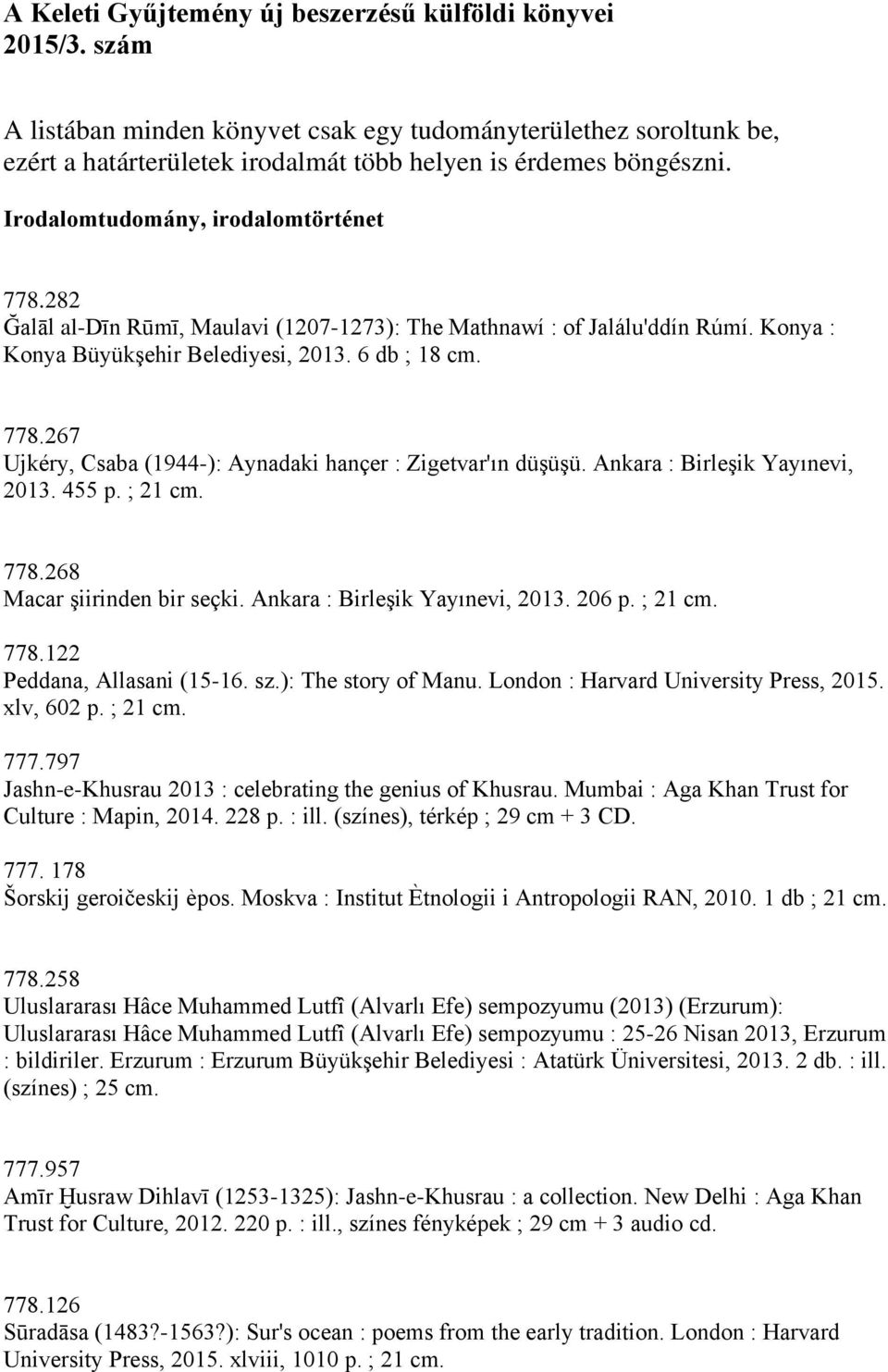 Ankara : Birleşik Yayınevi, 2013. 455 p. ; 21 cm. 778.268 Macar şiirinden bir seçki. Ankara : Birleşik Yayınevi, 2013. 206 p. ; 21 cm. 778.122 Peddana, Allasani (15-16. sz.): The story of Manu.
