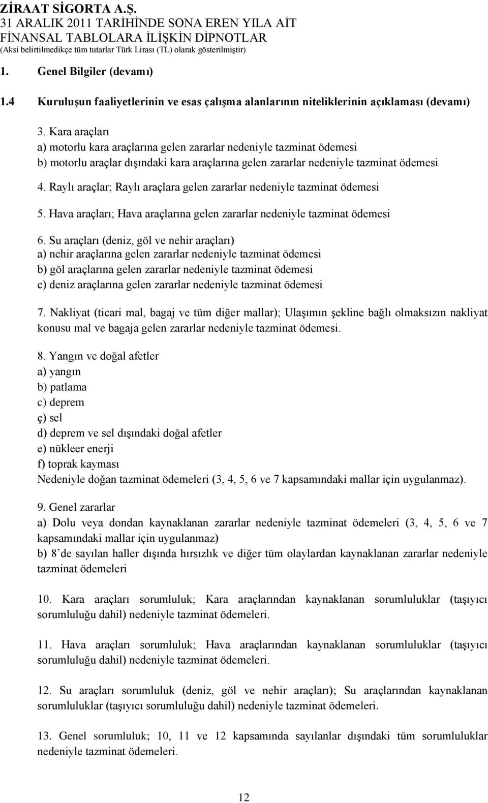 Raylı araçlar; Raylı araçlara gelen zararlar nedeniyle tazminat ödemesi 5. Hava araçları; Hava araçlarına gelen zararlar nedeniyle tazminat ödemesi 6.