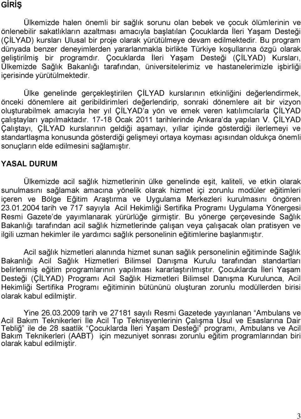 Çocuklarda Ġleri YaĢam Desteği (ÇĠLYAD) Kursları, Ülkemizde Sağlık Bakanlığı tarafından, üniversitelerimiz ve hastanelerimizle iģbirliği içerisinde yürütülmektedir.