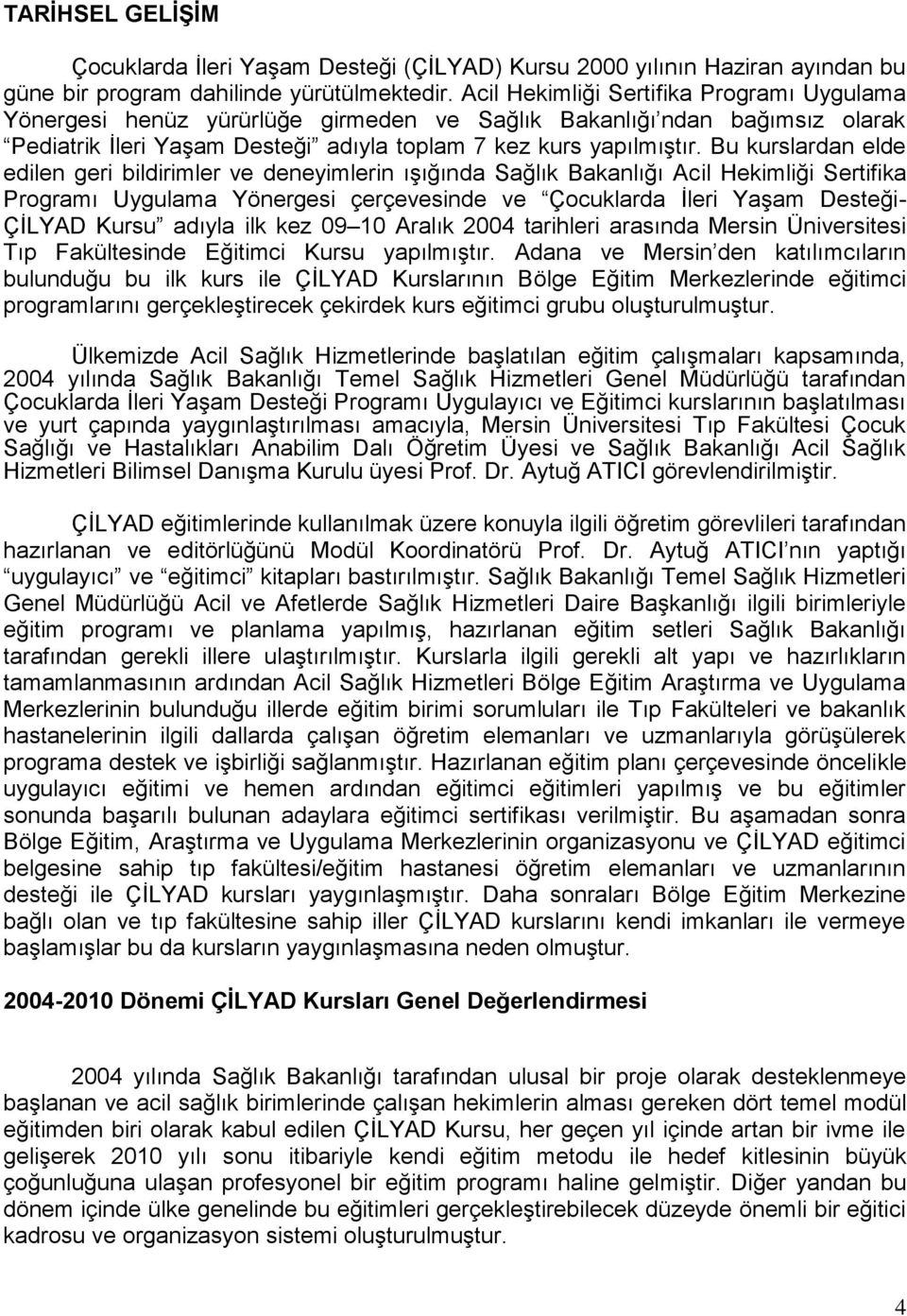 Bu kurslardan elde edilen geri bildirimler ve deneyimlerin ıģığında Sağlık Bakanlığı Acil Hekimliği Sertifika Programı Uygulama Yönergesi çerçevesinde ve Çocuklarda Ġleri YaĢam Desteği- ÇĠLYAD Kursu