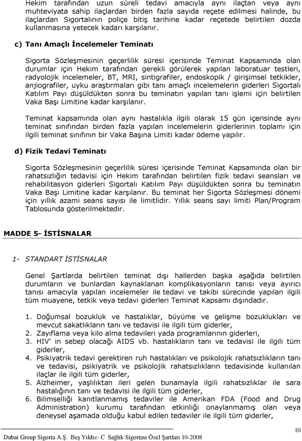 c) Tanı Amaçlı Ġncelemeler Teminatı Sigorta Sözleşmesinin geçerlilik süresi içerisinde Teminat Kapsamında olan durumlar için Hekim tarafından gerekli görülerek yapılan laboratuar testleri, radyolojik