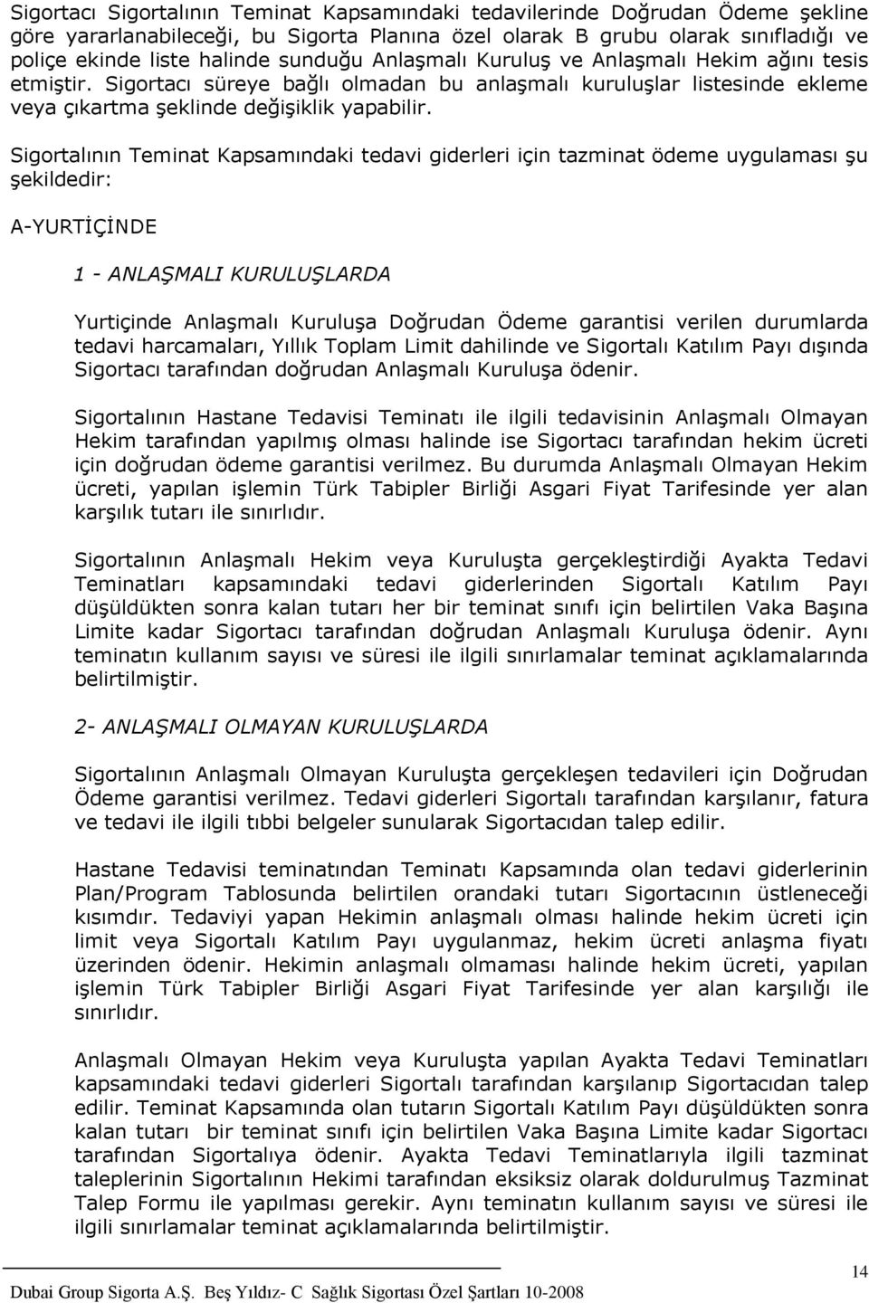 Sigortalının Teminat Kapsamındaki tedavi giderleri için tazminat ödeme uygulaması şu şekildedir: A-YURTİÇİNDE 1 - ANLAŞMALI KURULUŞLARDA Yurtiçinde Anlaşmalı Kuruluşa Doğrudan Ödeme garantisi verilen