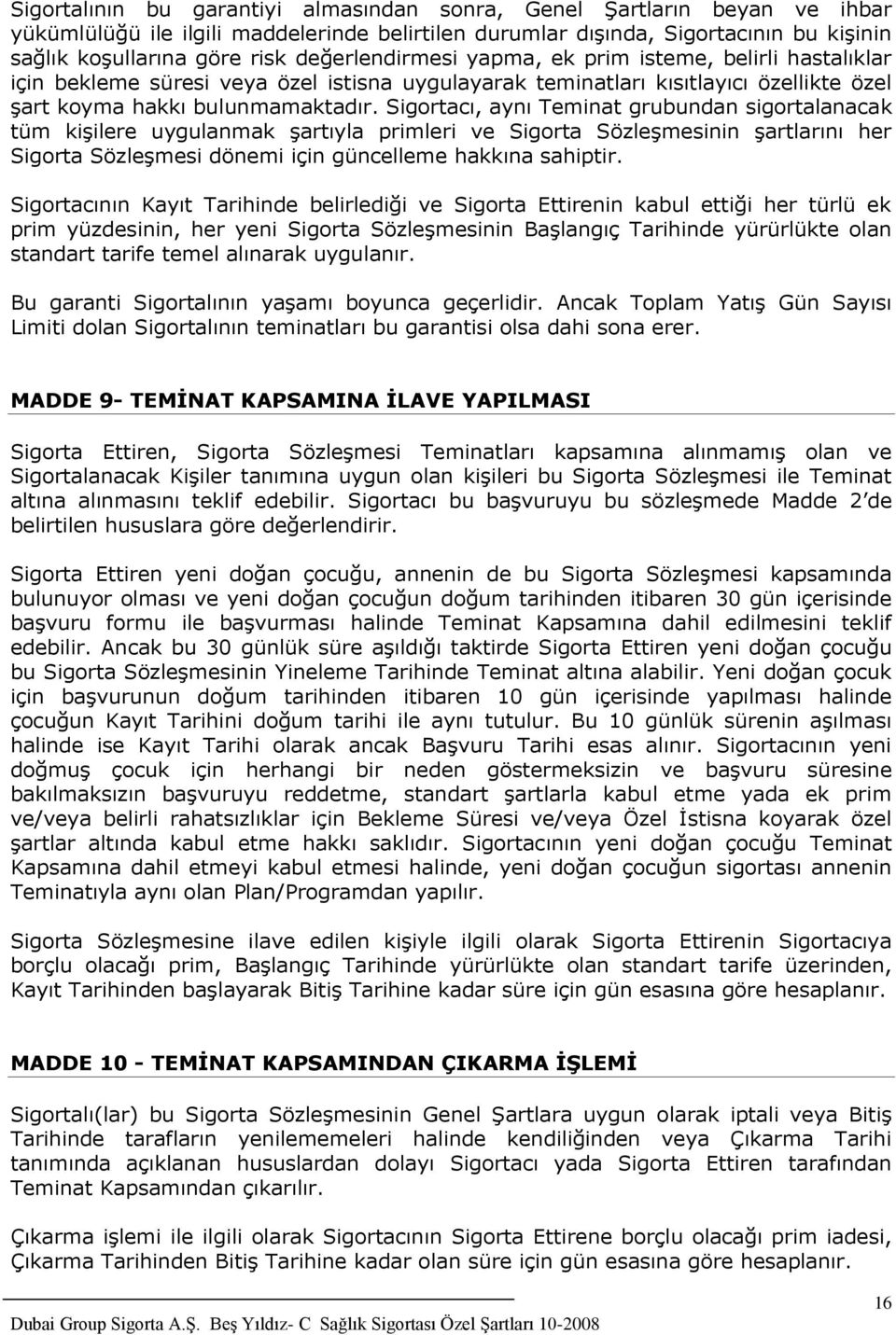 Sigortacı, aynı Teminat grubundan sigortalanacak tüm kişilere uygulanmak şartıyla primleri ve Sigorta Sözleşmesinin şartlarını her Sigorta Sözleşmesi dönemi için güncelleme hakkına sahiptir.