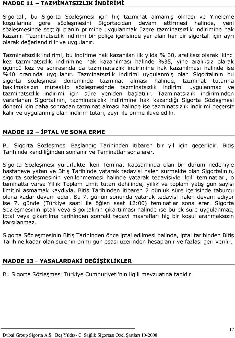 Tazminatsızlık indirimi, bu indirime hak kazanılan ilk yılda % 30, aralıksız olarak ikinci kez tazminatsızlık indirimine hak kazanılması halinde %35, yine aralıksız olarak üçüncü kez ve sonrasında da