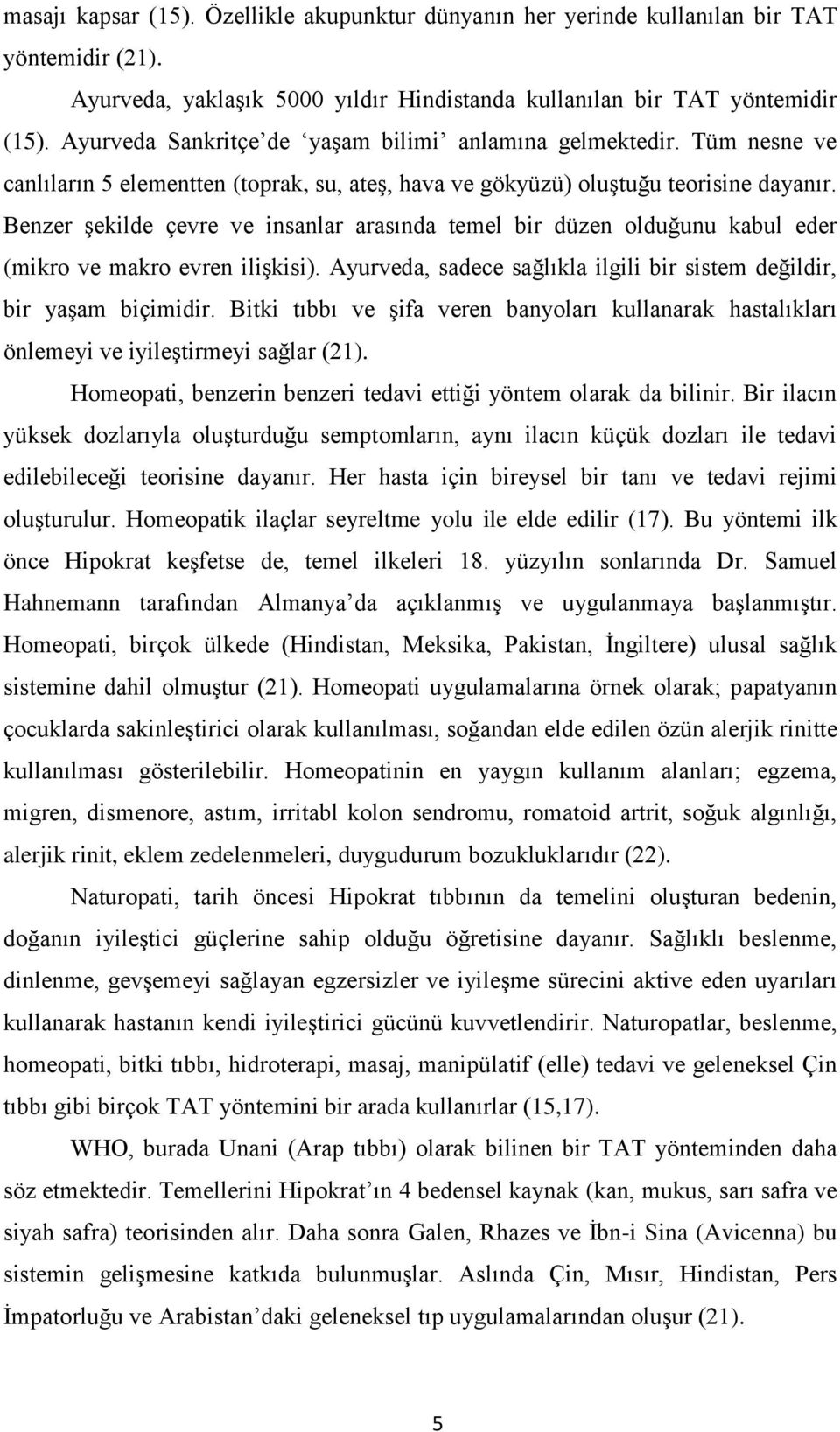 Benzer şekilde çevre ve insanlar arasında temel bir düzen olduğunu kabul eder (mikro ve makro evren ilişkisi). Ayurveda, sadece sağlıkla ilgili bir sistem değildir, bir yaşam biçimidir.