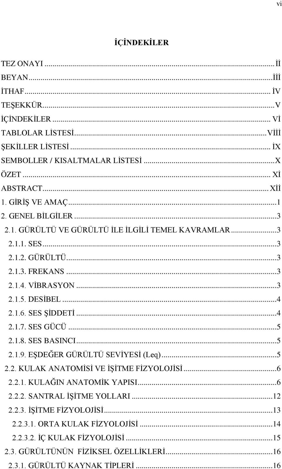 SES ŞİDDETİ... 4 2.1.7. SES GÜCÜ... 5 2.1.8. SES BASINCI... 5 2.1.9. EŞDEĞER GÜRÜLTÜ SEVİYESİ (Leq)... 5 2.2. KULAK ANATOMİSİ VE İŞİTME FİZYOLOJİSİ... 6 2.2.1. KULAĞIN ANATOMİK YAPISI... 6 2.2.2. SANTRAL İŞİTME YOLLARI.