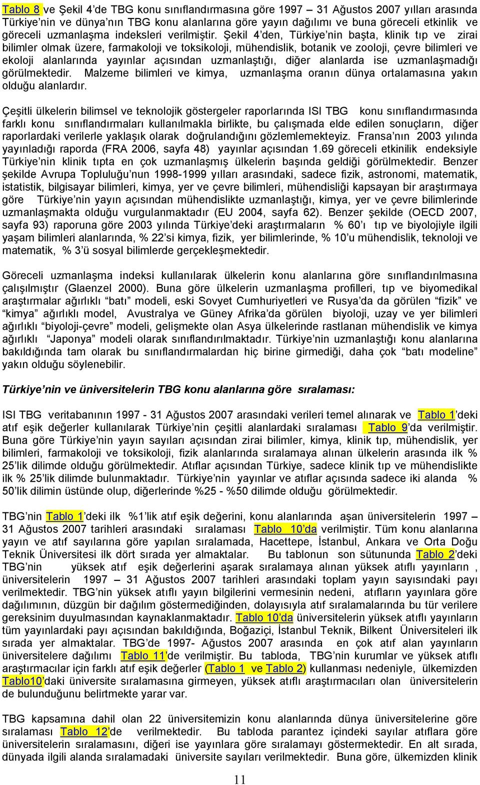 Şekil 4 den, Türkiye nin başta, klinik tıp ve zirai bilimler olmak üzere, farmakoloji ve toksikoloji, mühendislik, botanik ve zooloji, çevre bilimleri ve ekoloji alanlarında yayınlar açısından