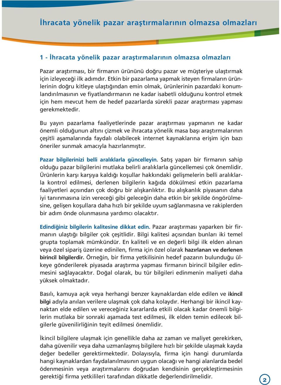 Etkin bir pazarlama yapmak isteyen firmalar n ürünlerinin do ru kitleye ulaflt ndan emin olmak, ürünlerinin pazardaki konumland r lmas n n ve fiyatland rman n ne kadar isabetli oldu unu kontrol etmek