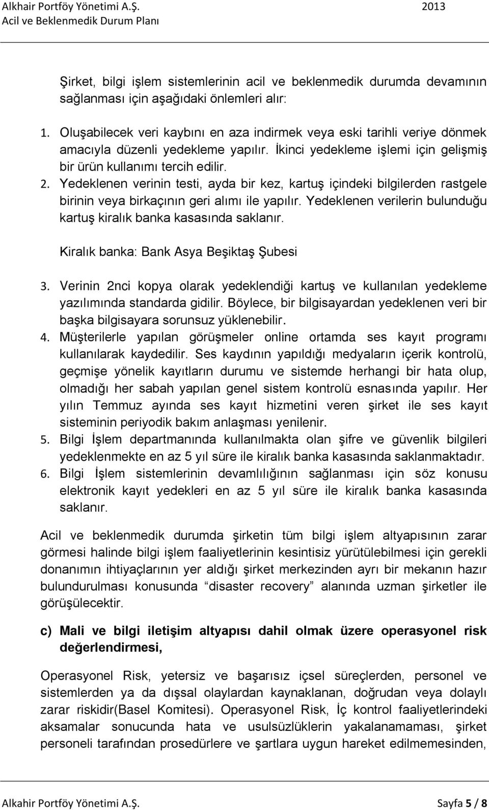 Yedeklenen verinin testi, ayda bir kez, kartuş içindeki bilgilerden rastgele birinin veya birkaçının geri alımı ile yapılır. Yedeklenen verilerin bulunduğu kartuş kiralık banka kasasında saklanır.