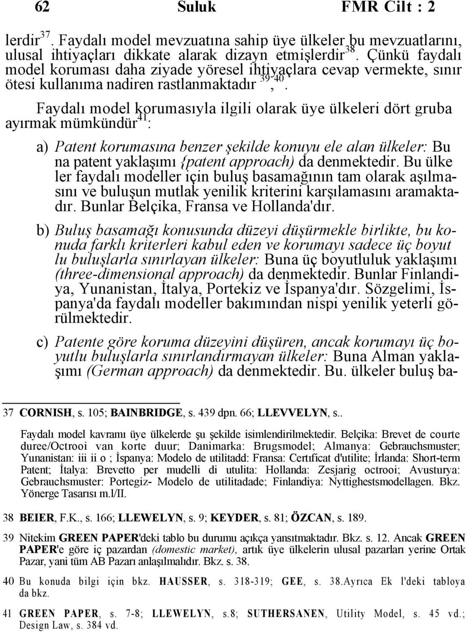 Faydalı model korumasıyla ilgili olarak üye ülkeleri dört gruba ayırmak mümkündür 41 : a) Patent korumasına benzer şekilde konuyu ele alan ülkeler: Bu na patent yaklaşımı {patent approach) da