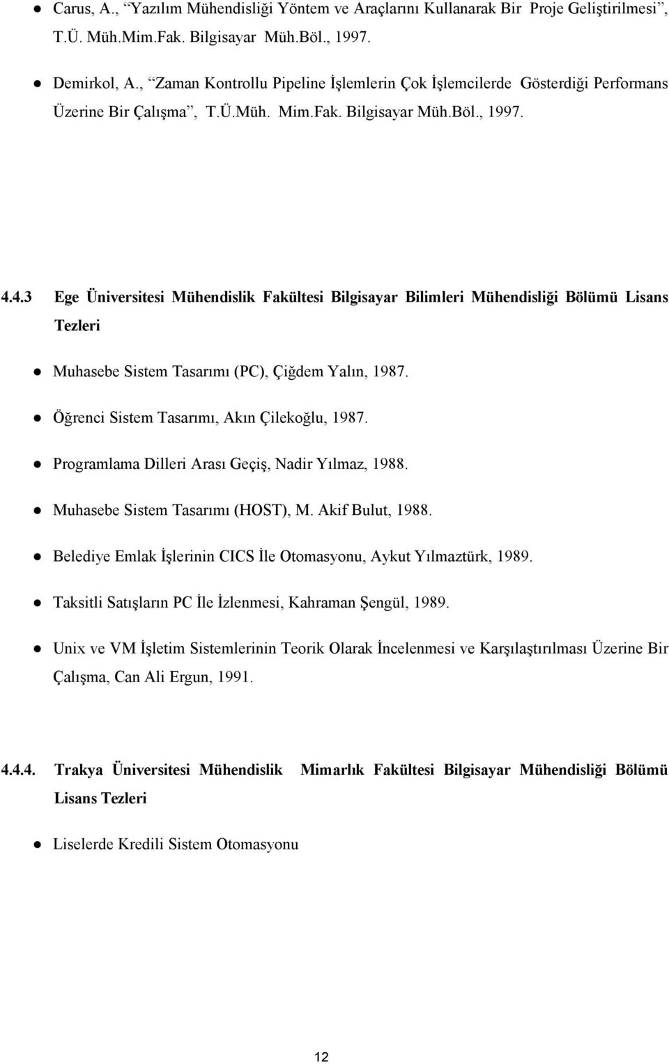 4.3 Ege Üniversitesi Mühendislik Fakültesi Bilgisayar Bilimleri Mühendisliği Bölümü Lisans Tezleri Muhasebe Sistem Tasarımı (PC), Çiğdem Yalın, 1987. Öğrenci Sistem Tasarımı, Akın Çilekoğlu, 1987.