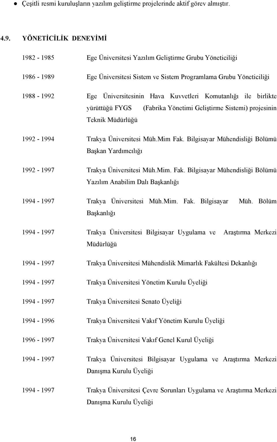 Kuvvetleri Komutanlığı ile birlikte yürüttüğü FYGS (Fabrika Yönetimi Geliştirme Sistemi) projesinin Teknik Müdürlüğü 1992-1994 Trakya Üniversitesi Müh.Mim Fak.