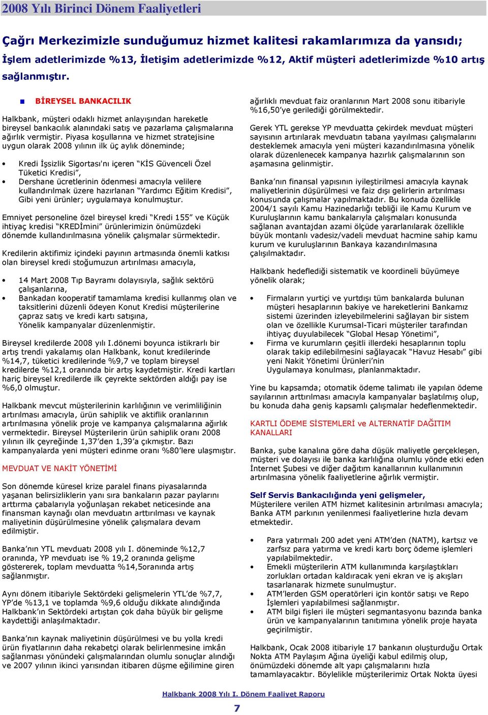 Piyasa koşullarına ve hizmet stratejisine uygun olarak 2008 yılının ilk üç aylık döneminde; Kredi İşsizlik Sigortası'nı içeren KİS Güvenceli Özel Tüketici Kredisi, Dershane ücretlerinin ödenmesi