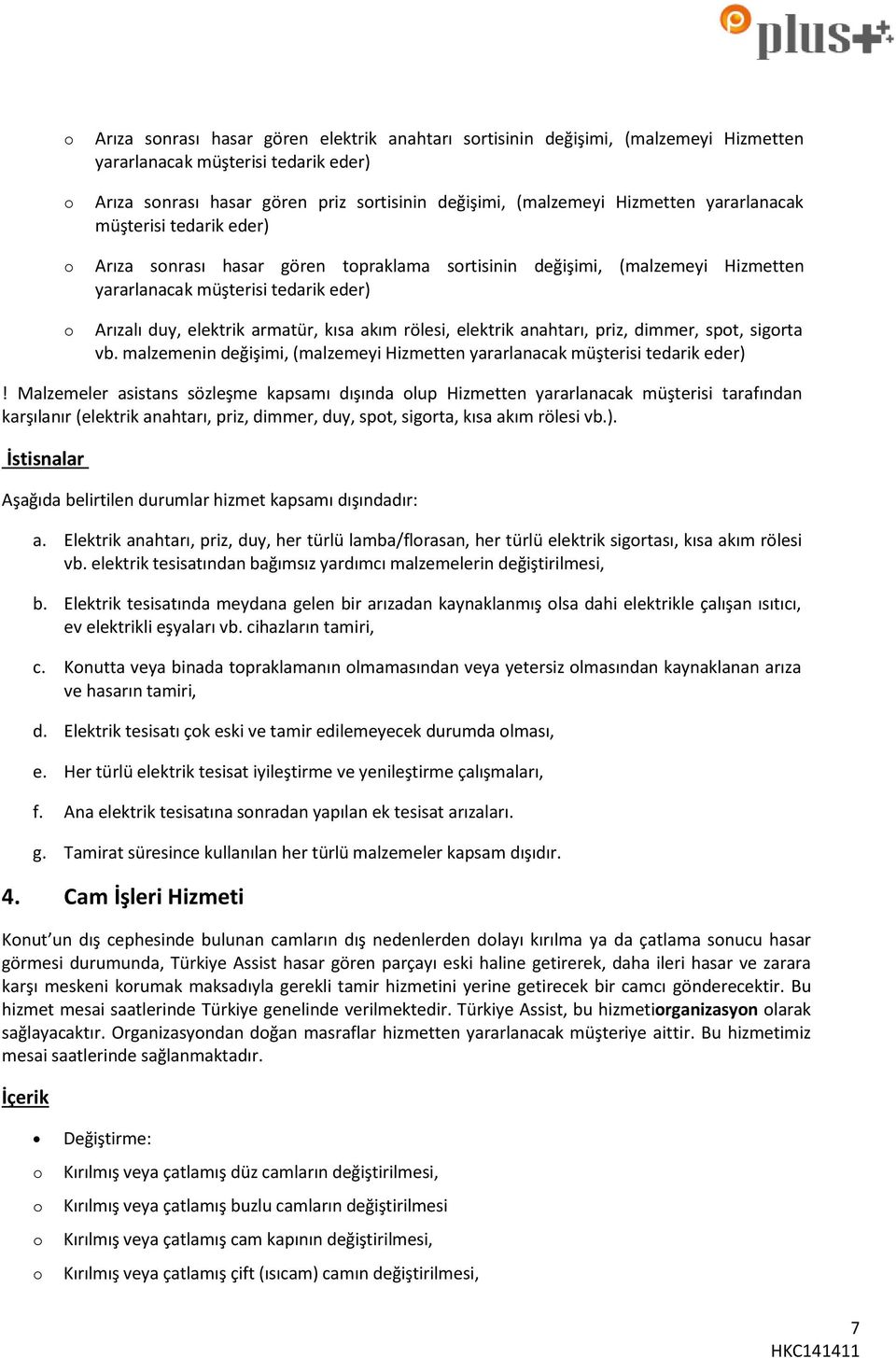 elektrik anahtarı, priz, dimmer, spt, sigrta vb. malzemenin değişimi, (malzemeyi Hizmetten yararlanacak müşterisi tedarik eder)!