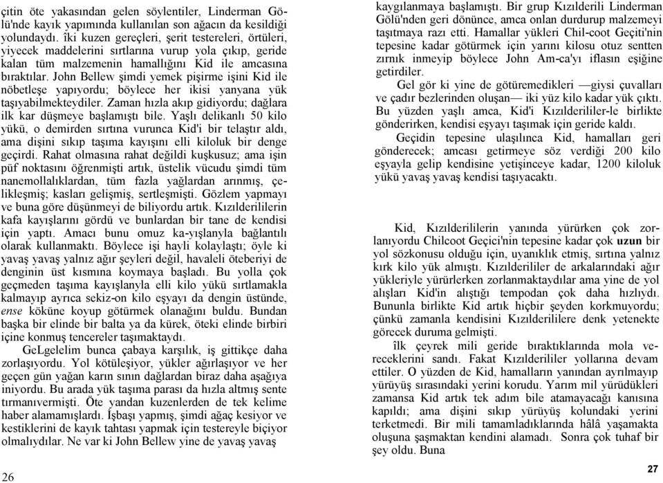 John Bellew şimdi yemek pişirme işini Kid ile nöbetleşe yapıyordu; böylece her ikisi yanyana yük taşıyabilmekteydiler. Zaman hızla akıp gidiyordu; dağlara ilk kar düşmeye başlamıştı bile.