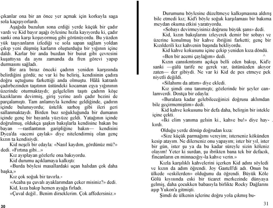 Bu yüzden yük taşıyanların izlediği ve sola sapan sağlam yoldan çıkıp yeni düşmüş karların oluşturduğu bir yığının içine daldı.