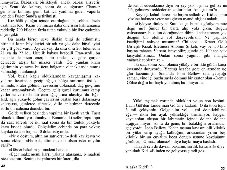 Bu arada birşey şeye ilişkin bilgi de edinmişti; birincisi kızın büyüleyici bir adı ve çok daha büyüleyici bir çift gözü vardı. Ayrıca yaşı da olsa olsa 20, bilemedin 21 ya da 22 idi.