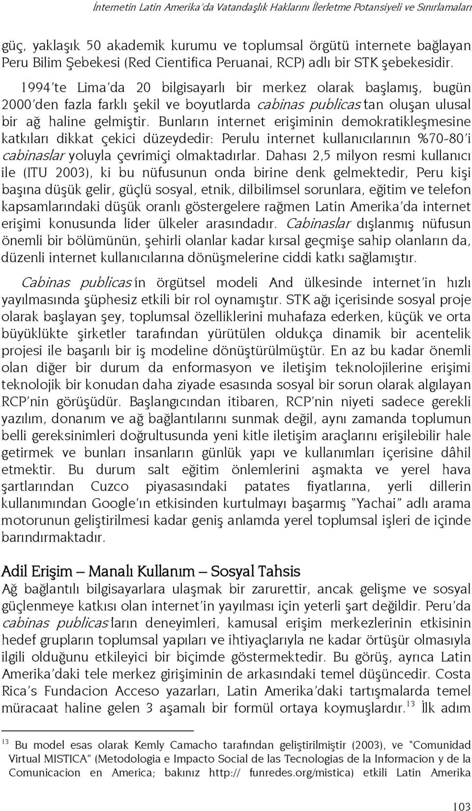 1994 te Lima da 20 bilgisayarlı bir merkez olarak başlamış, bugün 2000 den fazla farklı şekil ve boyutlarda cabinas publicas tan oluşan ulusal bir ağ haline gelmiştir.