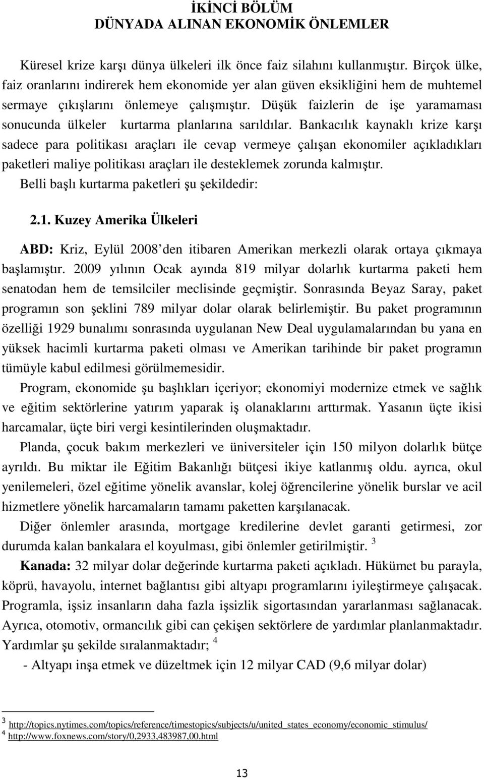 Düşük faizlerin de işe yaramaması sonucunda ülkeler kurtarma planlarına sarıldılar.