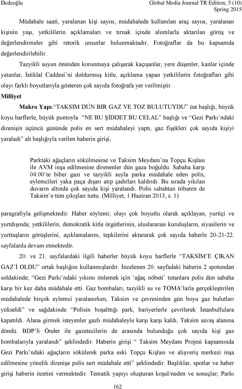 Tazyikli suyun önünden korunmaya çalışarak kaçışanlar, yere düşenler, kanlar içinde yatanlar, İstiklal Caddesi ni doldurmuş kitle, açıklama yapan yetkililerin fotoğrafları gibi olayı farklı