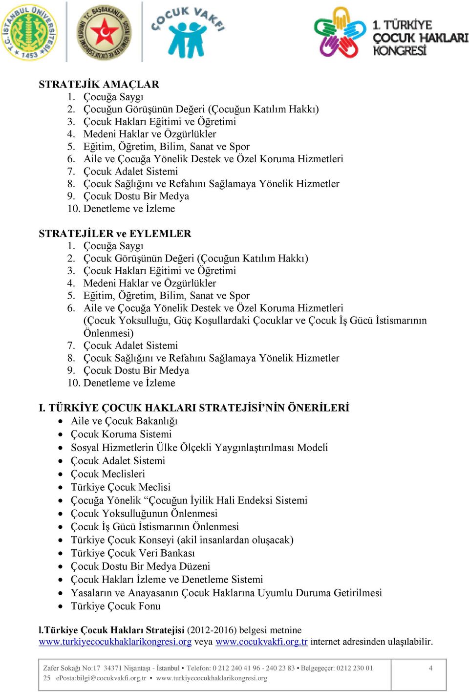 Denetleme ve İzleme STRATEJĠLER ve EYLEMLER 1. Çocuğa Saygı 2. Çocuk Görüşünün Değeri (Çocuğun Katılım Hakkı) 3. Çocuk Hakları Eğitimi ve Öğretimi 4. Medeni Haklar ve Özgürlükler 5.