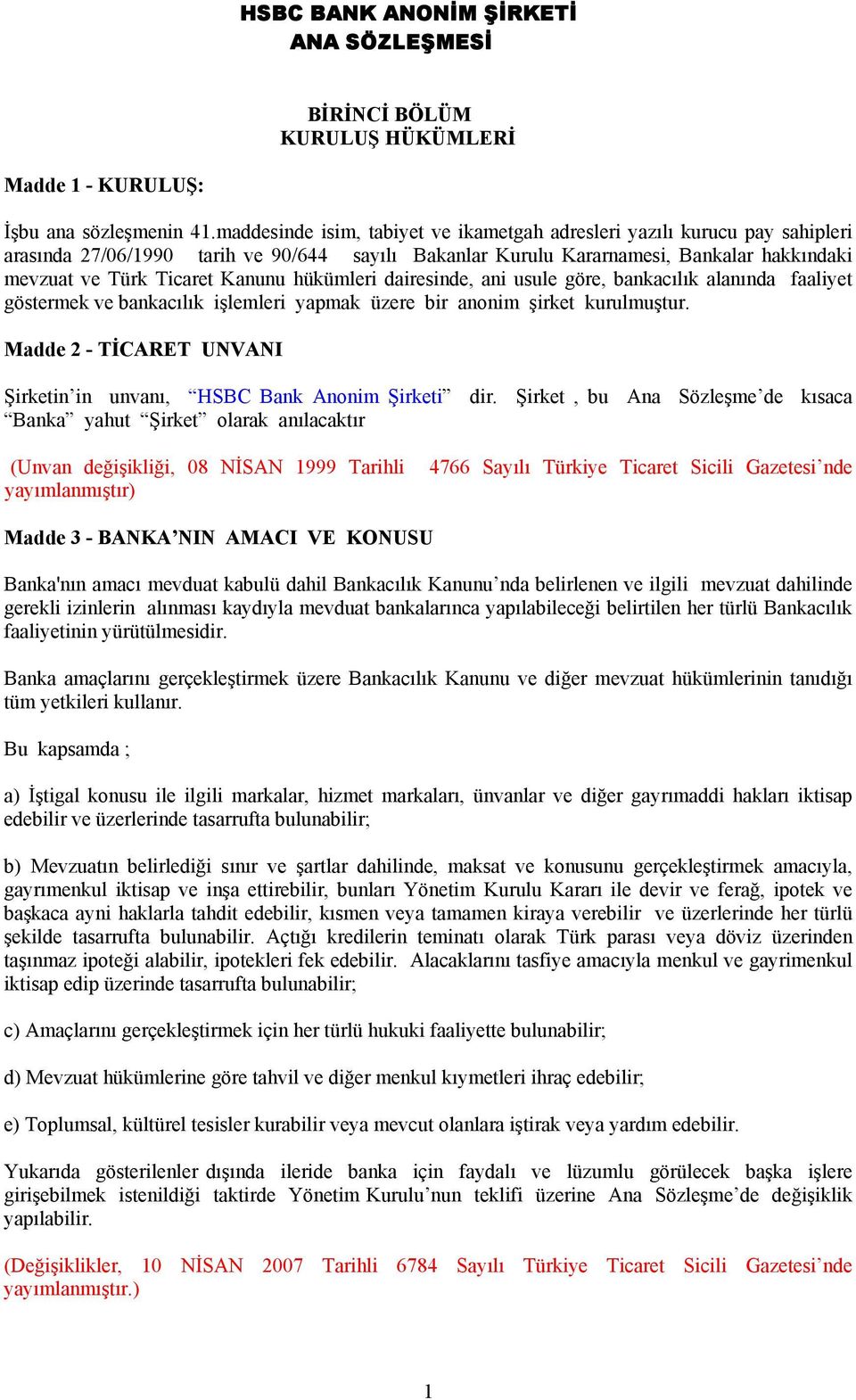 hükümleri dairesinde, ani usule göre, bankacılık alanında faaliyet göstermek ve bankacılık işlemleri yapmak üzere bir anonim şirket kurulmuştur.