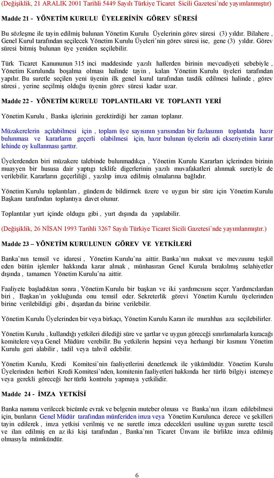 Türk Ticaret Kanununun 315 inci maddesinde yazılı hallerden birinin mevcudiyeti sebebiyle, Yönetim Kurulunda boşalma olması halinde tayin, kalan Yönetim Kurulu üyeleri tarafından yapılır.