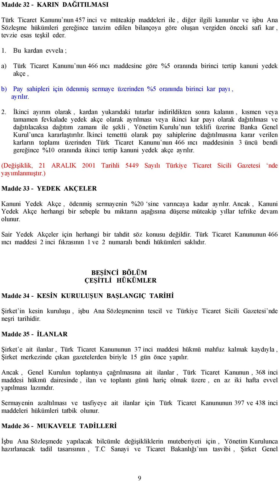 Bu kardan evvela ; a) Türk Ticaret Kanunu nun 466 ıncı maddesine göre %5 oranında birinci tertip kanuni yedek akçe, b) Pay sahipleri için ödenmiş sermaye üzerinden %5 oranında birinci kar payı,