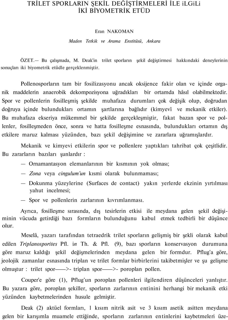 Pollenosporların tam bir fosilizasyonu ancak oksijence fakir olan ve içinde organik maddelerin anaerobik dekompozisyona uğradıkları bir ortamda hâsıl olabilmektedir.