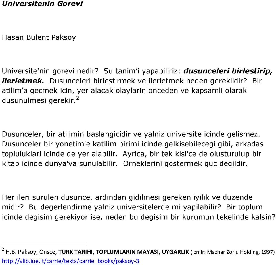 Dusunceler bir yonetim'e katilim birimi icinde gelkisebilecegi gibi, arkadas topluluklari icinde de yer alabilir. Ayrica, bir tek kisi'ce de olusturulup bir kitap icinde dunya'ya sunulabilir.