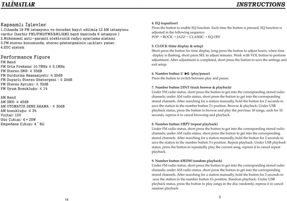1MHz FM Stereo SNR: 55dB FM Durdurma Hassasiyeti: 20dB FM Duyarlı Stereo Göstergesi : 20dB FM Stereo Ayrımı: 32dB FM Uyum Bozukluğu: 1% AM Band AM SNR: 45dB AM OTOMATİK SENS ARAMA : 30dB AM