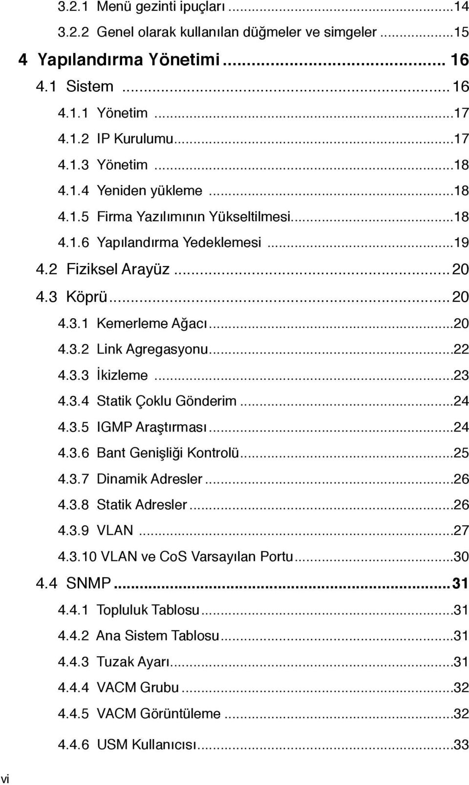 3.4 Statik Çoklu Gönderim...24 4.3.5 IGMP Araştırması...24 4.3.6 Bant Genişliği Kontrolü...25 4.3.7 Dinamik Adresler...26 4.3.8 Statik Adresler...26 4.3.9 VLAN...27 4.3.10 VLAN ve CoS Varsayılan Portu.