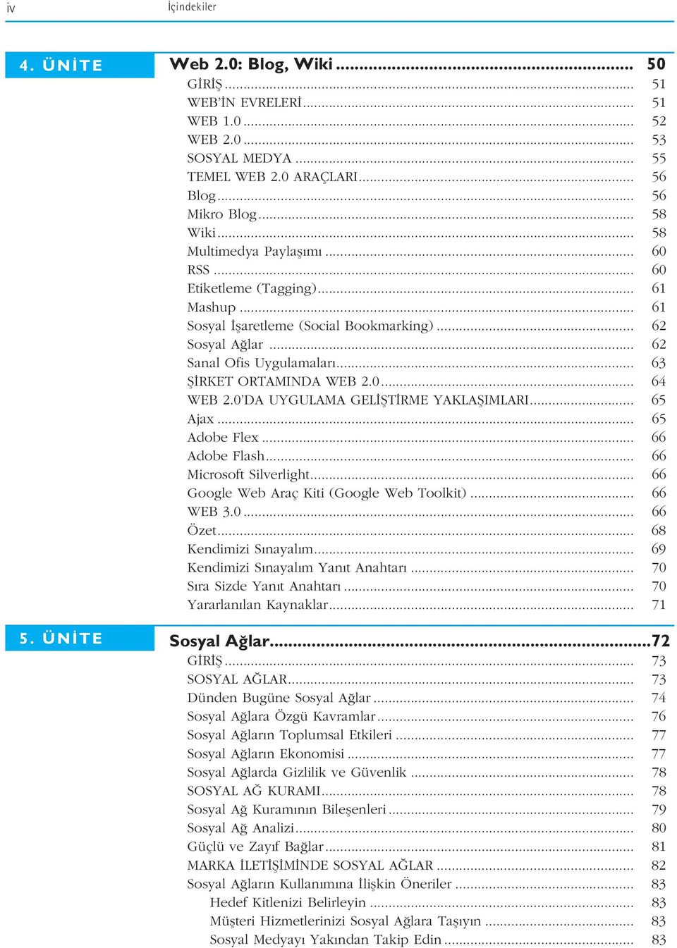 0... 64 WEB 2.0 DA UYGULAMA GEL fit RME YAKLAfiIMLARI... 65 Ajax... 65 Adobe Flex... 66 Adobe Flash... 66 Microsoft Silverlight... 66 Google Web Araç Kiti (Google Web Toolkit)... 66 WEB 3.0... 66 Özet.