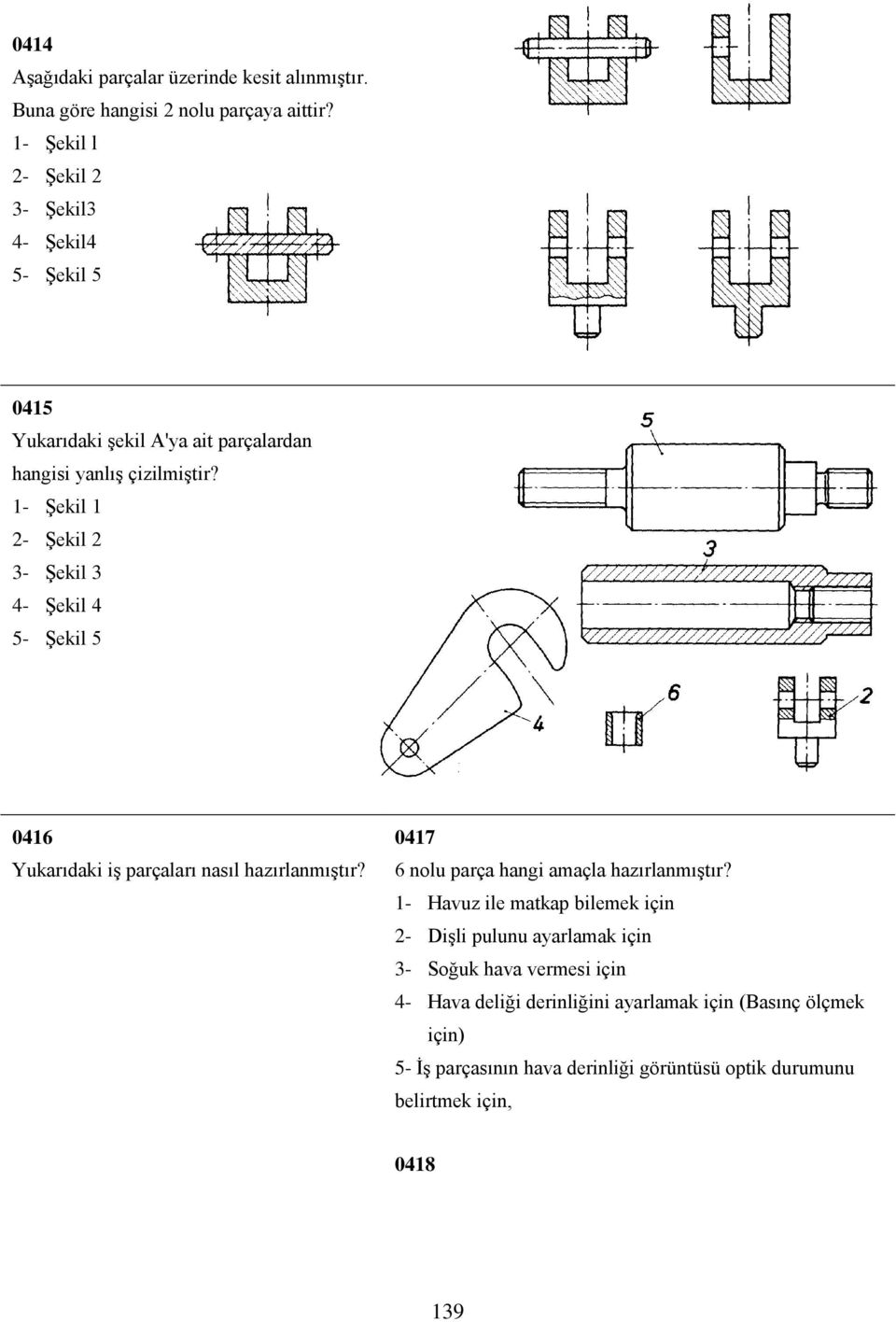 1- Şekil 1 0416 Yukarıdaki iş parçaları nasıl hazırlanmıştır? 0417 6 nolu parça hangi amaçla hazırlanmıştır?
